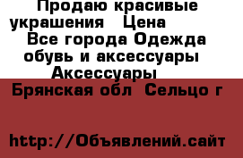 Продаю красивые украшения › Цена ­ 3 000 - Все города Одежда, обувь и аксессуары » Аксессуары   . Брянская обл.,Сельцо г.